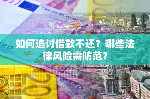 武汉如何追讨借款不还？哪些法律风险需防范？