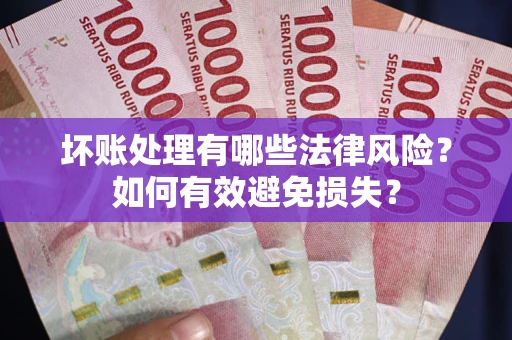 武汉坏账处理有哪些法律风险？如何有效避免损失？
