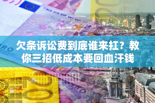 武汉欠条诉讼费到底谁来扛？教你三招低成本要回血汗钱